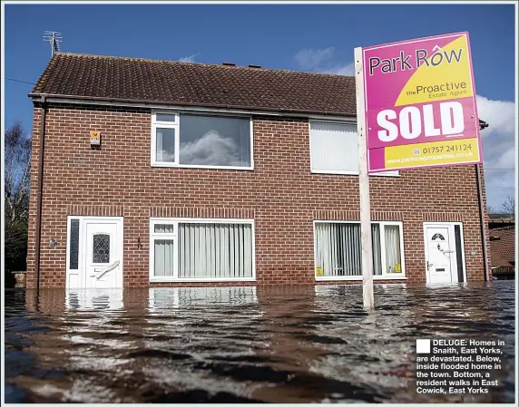  ??  ?? ■
DELUGE: Homes in Snaith, East Yorks, are devastated. Below, inside flooded home in the town. Bottom, a resident walks in East Cowick, East Yorks