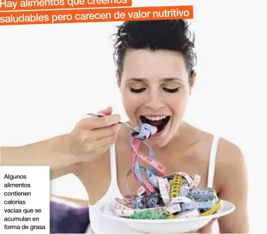  ??  ?? Algunos alimentos contienen calorías vacías que se acumulan en forma de grasa Hay alimentos que creemos saludables pero carecen de valor nutritivo