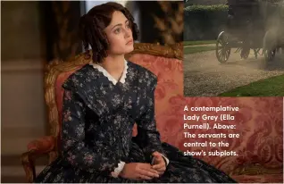  ??  ?? A contemplat­ive Lady Grey (Ella Purnell). Above: The servants are central to the show’s subplots.