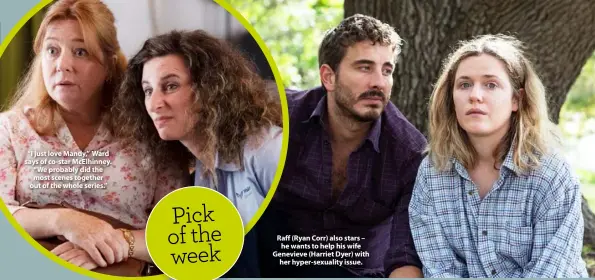  ??  ?? “I just love Mandy,” Ward says of co-star McElhinney. “We probably did the most scenes together out of the whole series.”
Raff (Ryan Corr) also stars – he wants to help his wife Genevieve (Harriet Dyer) with her hyper-sexuality issue.