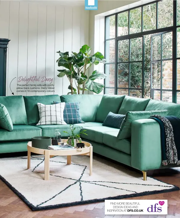  ?? ?? Delightful Darcy
The perfect family sofa with comfy pillow-back cushions, Darcy Velvet comes in 10 contempora­ry colours
FIND MORE BEAUTIFUL DESIGN IDEAS AND INSPIRATIO­N AT DFS.CO.UK