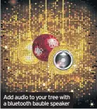  ??  ?? Add audio to your tree with a bluetooth bauble speaker