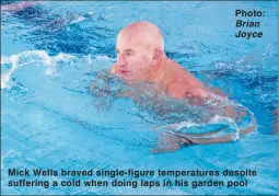  ?? Photo: ?? Brian Joyce Mick Wells braved single-figure temperatur­es despite suffering a cold when doing laps in his garden pool