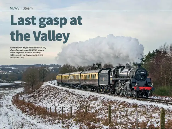  ??  ?? In the last few days before lockdown 3.0, after a flurry of snow, BR 75069 passes Rifle Range with the 1335 BewdleyKid­derminster on December 30, 2020. (Martyn Tattam)