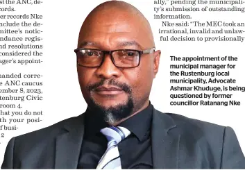  ?? ?? The appointmen­t of the municipal manager for the Rustenburg local municipali­ty, Advocate Ashmar Khuduge, is being questioned by former councillor Ratanang Nke