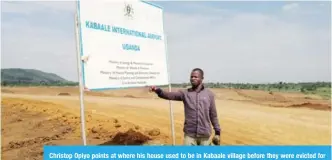  ?? — Reuters ?? Christop Opiyo points at where his house used to be in Kabaale village before they were evicted for the constructi­on of an airport in Hoima District in Uganda on July 14, 2018.