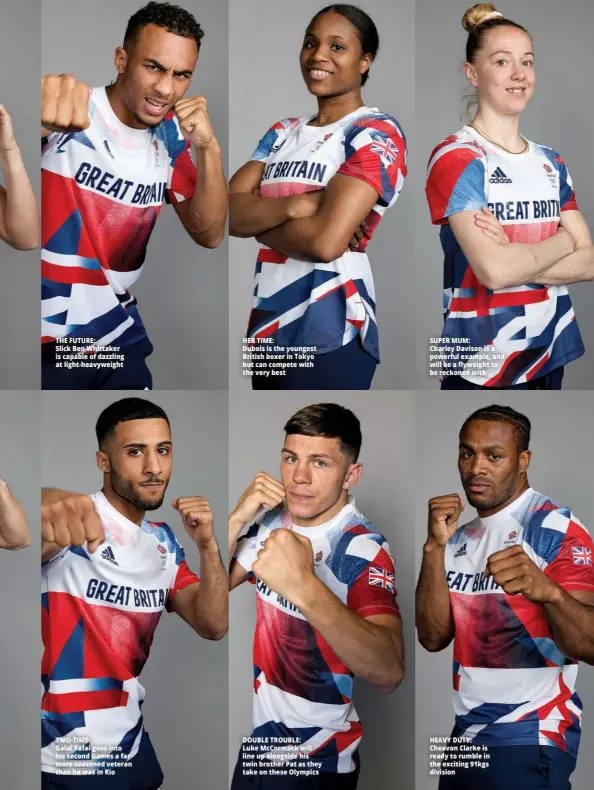  ??  ?? THE FUTURE: Slick Ben Whittaker is capable of dazzling at light-heavyweigh­t
TWO-TIME: Galal Yafai goes into his second Games a far more seasoned veteran than he was in Rio
HER TIME: Dubois is the youngest British boxer in Tokyo but can compete with the very best
DOUBLE TROUBLE: Luke Mccormack will line up alongside his twin brother Pat as they take on these Olympics
SUPER MUM: Charley Davison is a powerful example, and will be a flyweight to be reckoned with
HEAVY DUTY: Cheavon Clarke is ready to rumble in the exciting 91kgs division