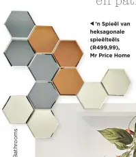  ??  ?? ’n Spieël van heksagonal­e spieëlteël­s (R499,99), Mr Price Home