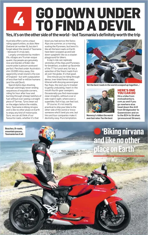  ??  ?? Beaches, B-roads, mountain passes, Tasmania has it all ‘All the best roads in the world scooped up together...’ Neevesy’s ridden the world over but rates Tas the best