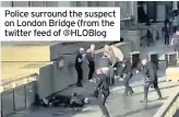  ??  ?? Police surround the suspect on London Bridge (from the twitter feed of @HLOBlog