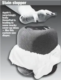  ??  ?? Stain stopper Apple’s surprising­ly leaky HomePod is leading to some snarky cover-up ideas — like this custom-size diaper.