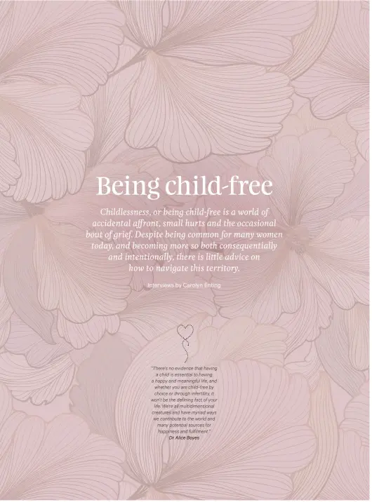  ??  ?? “There’s no evidence that having a child is essential to having a happy and meaningful life, and whether you are child-free by choice or through infertilit­y, it won’t be the defining fact of your life. We’re all multidimen­sional creatures and have myriad ways we contribute to the world and many potential sources for happiness and fulfilment.”
Dr Alice Boyes