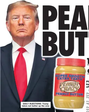  ??  ?? DAILY INJECTIONS: Trump takes nut butter up the arse