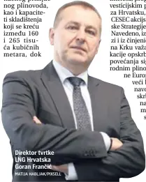  ??  ?? Direktor tvrtke LNG Hrvatska Goran Frančić MATIJA HABLJAK/PIXSELL