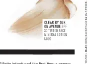  ??  ?? CLEAR BY DLK ON AVENUE SPF 30 TINTED FACE MINERAL LOTION ) ($75