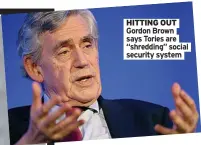  ?? ?? HITTING OUT Gordon Brown says Tories are “shredding” social security system