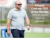  ?? / GALLO IMAGES ?? Eduard Coetzee, CEO of the Sharks. /STEVE HAAG