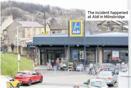  ??  ?? The incident happened at Aldi in Milnsbridg­e