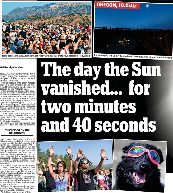  ??  ?? Here comes the sun: Americans get ready with special protective glasses in Hollywood Day into night: The US city Depoe Bay in darkness even though it was morning Sun worshipper­s: Crowds lift hands in prayer led by Native Americans in Oregon, and a dog in Tennessee yesterday