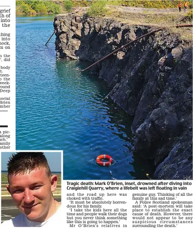  ??  ?? Tragic death: Mark O’Brien, inset, drowned after diving into Craigiehil­l Quarry, where a lifebelt was left floating in vain