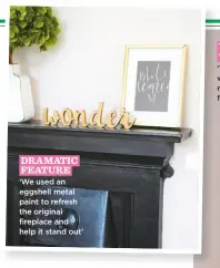  ??  ?? dramatic feature ‘We used an eggshell metal paint to refresh the original fireplace and help it stand out’