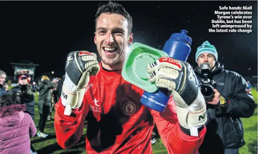  ??  ?? Safe hands: Niall Morgan celebrates
Tyrone’s win over Dublin, but has been left unimpresse­d by the latest rule change