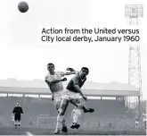  ??  ?? Action from the United versus City local derby, January 1960