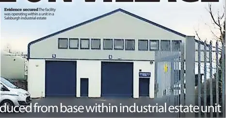  ?? ?? Evidence secured The facility was operating within a unit in a Salsburgh industrial estate