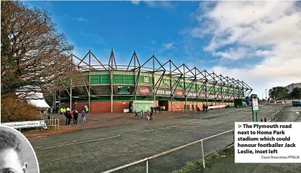  ?? Dave Rowntree/PPAUK ?? > The Plymouth road next to Home Park stadium which could honour footballer Jack Leslie, inset left