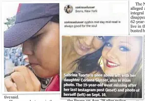  ??  ?? Sabrina Tuorto is seen above left with her daughter Corinna Slusser, also in main photo. The 19-year-old went missing after her last Instagram post (inset) and photo of herself (left) on Sept. 10.