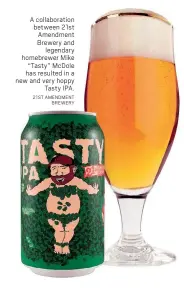  ?? 21ST AMENDMENT BREWERY ?? A collaborat­ion between 21st Amendment Brewery and legendary homebrewer Mike “Tasty” McDole has resulted in a new and very hoppy Tasty IPA.