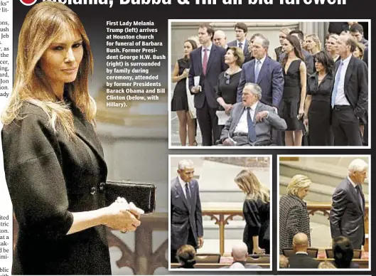 ??  ?? First Lady Melania Trump (left) arrives at Houston church for funeral of Barbara Bush. Former President George H.W. Bush (right) is surrounded by family during ceremony, attended by former Presidents Barack Obama and Bill Clinton (below, with Hillary).