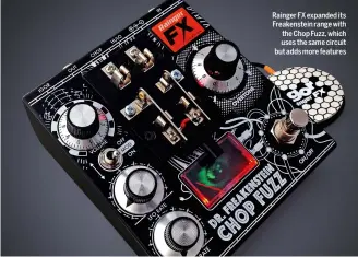  ??  ?? Rainger FX expanded its Freakenste­in range with the Chop Fuzz, which uses the same circuit but adds more features