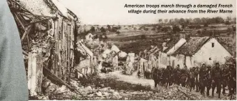  ??  ?? American troops march through a damaged French village during their advance from the River Marne