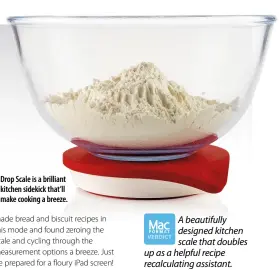  ??  ?? Drop Scale is a brilliant kitchen sidekick that’ll make cooking a breeze. A beautifull­y designed kitchen scale that doubles up as a helpful recipe recalculat­ing assistant.
Fast and accurate
Clever recipe rescaling ability
Compact and grips...