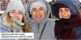  ?? ?? Valeriya with her mum, Tetyana Kurova, and her sister