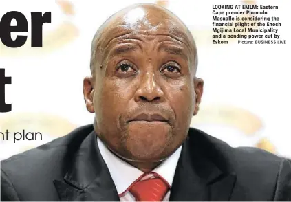  ??  ?? Picture: BUSINESS LIVE LOOKING AT EMLM: Eastern Cape premier Phumulo Masualle is considerin­g the financial plight of the Enoch Mgijima Local Municipali­ty and a pending power cut by Eskom