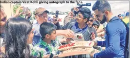  ??  ?? India’s captain Virat Kohli giving autograph to the fans.