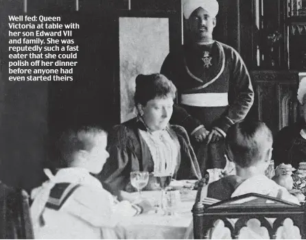  ??  ?? Well fed: Queen Victoria at table with her son Edward VII and family. She was reputedly such a fast eater that she could polish off her dinner before anyone had even started theirs
