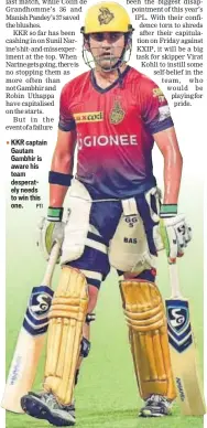  ?? PTI ?? KKR captain Gautam Gambhir is aware his team desperatel­y needs to win this one.