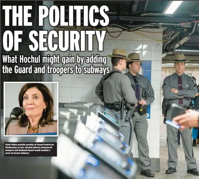  ?? ?? State Police provide security at Grand Central on Wednesday as Gov. Hochul (above) announced troopers and National Guard would combat a wave of recent violence.