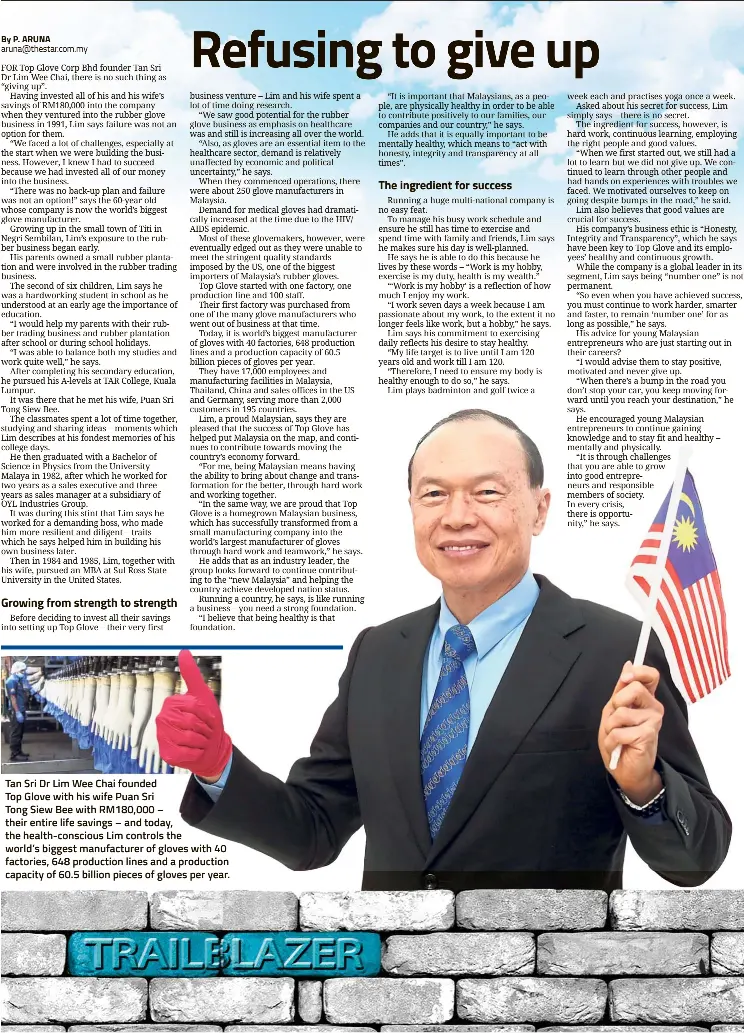  ??  ?? Tan Sri Dr Lim Wee Chai foundedTop Glove with his wife Puan SriTong Siew Bee with RM180,000 – their entire life savings – and today, the health-conscious Lim controls the world’s biggest manufactur­er of gloves with 40 factories, 648 production lines and a production capacity of 60.5 billion pieces of gloves per year.