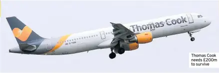  ??  ?? Thomas Cook needs £200m to survive