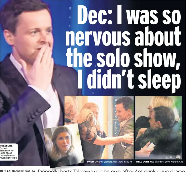  ??  ?? pressUre Dec on Takeaway. He joked about having twice as much work to do phew Dec gets support after show. Inset, Ali well done Hug after first show without Ant