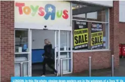  ?? —AFP ?? LONDON: In this file photo, closing down posters are in the windows of a Toys ‘R’ Us store in south London.