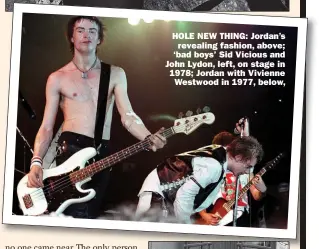  ?? ?? HOLE NEW THING: Jordan’s revealing fashion, above; ‘bad boys’ Sid Vicious and John Lydon, left, on stage in 1978; Jordan with Vivienne
Westwood in 1977, below,