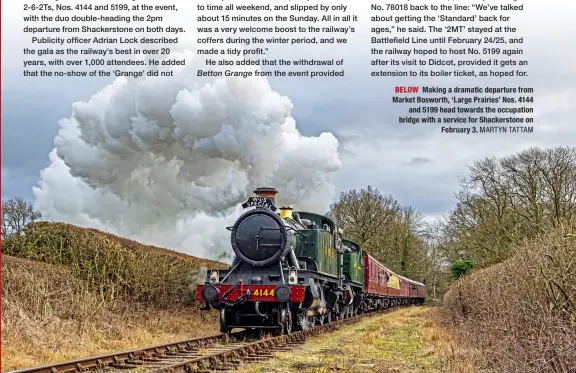  ?? MARTYN TATTAM ?? BELOW Making a dramatic departure from Market Bosworth, ‘Large Prairies’ Nos. 4144 and 5199 head towards the occupation bridge with a service for Shackersto­ne on February 3.