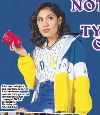  ??  ?? A former radio jock and courtside reporter, Rain Matienzo unexpected­ly garnered more notice as her conyo girl TikTok personalit­y. Photo by NADINE LIM