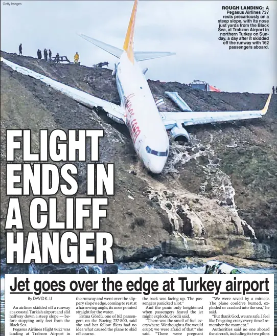  ?? Getty Images ?? ROUGH LANDING: A Pegasus Airlines 737 rests precarious­ly on a steep slope, with its nose just yards from the Black Sea, at Trabzon Airport in northern Turkey on Sunday, a day after it skidded off the runway with 162 passengers aboard.