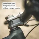  ??  ?? Bomp-proof splitclamp stem comes without a weight penalty